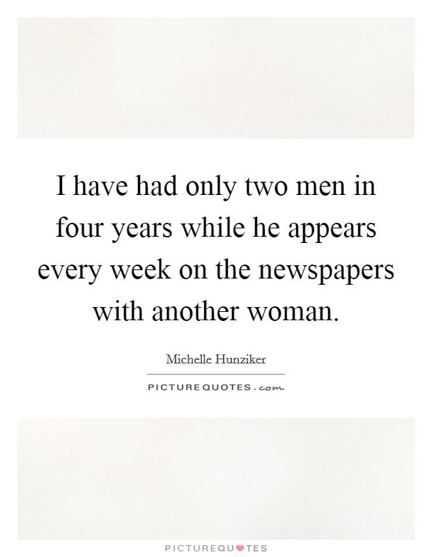 I have had only two men in four years while he appears every week on the newspapers with another woman. Picture Quote #1