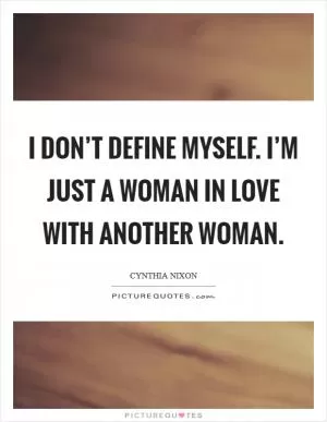 I don’t define myself. I’m just a woman in love with another woman Picture Quote #1