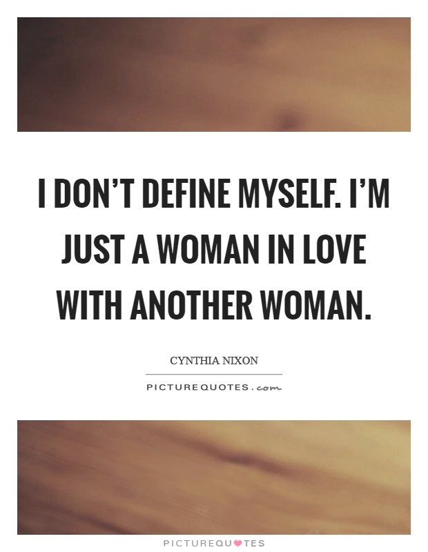 I don't define myself. I'm just a woman in love with another woman. Picture Quote #1