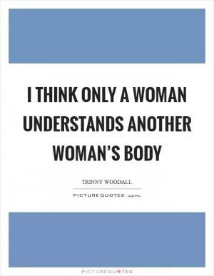 I think only a woman understands another woman’s body Picture Quote #1