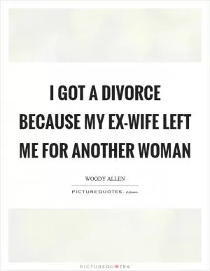 I got a divorce because my ex-wife left me for another woman Picture Quote #1