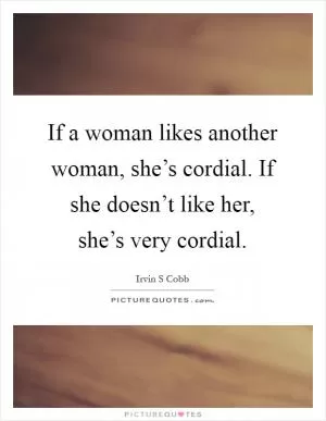 If a woman likes another woman, she’s cordial. If she doesn’t like her, she’s very cordial Picture Quote #1