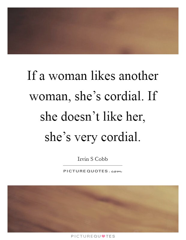 If a woman likes another woman, she's cordial. If she doesn't like her, she's very cordial. Picture Quote #1