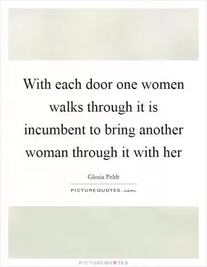 With each door one women walks through it is incumbent to bring another woman through it with her Picture Quote #1