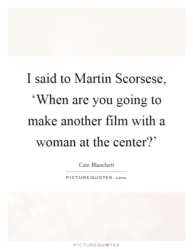 I said to Martin Scorsese, ‘When are you going to make another film with a woman at the center?' Picture Quote #1