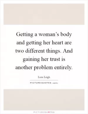 Getting a woman’s body and getting her heart are two different things. And gaining her trust is another problem entirely Picture Quote #1