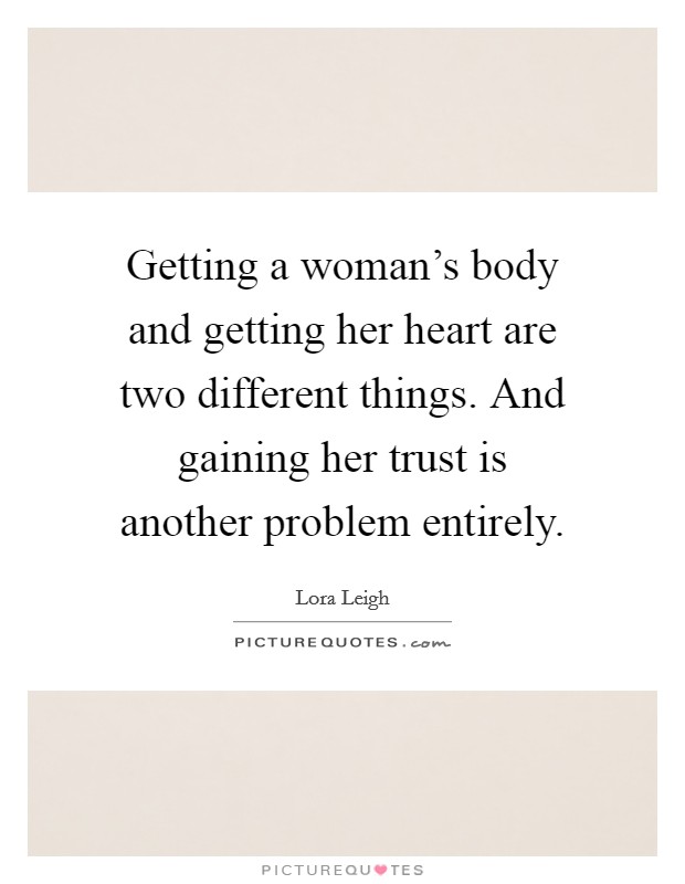 Getting a woman's body and getting her heart are two different things. And gaining her trust is another problem entirely. Picture Quote #1