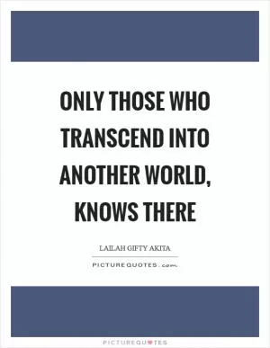 Only those who transcend into another world, knows there Picture Quote #1