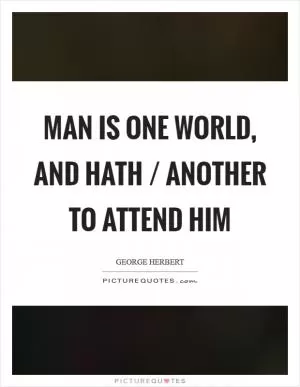 Man is one world, and hath / Another to attend him Picture Quote #1