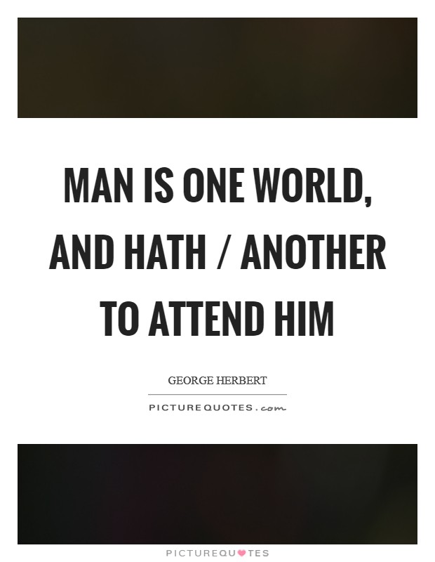 Man is one world, and hath / Another to attend him Picture Quote #1