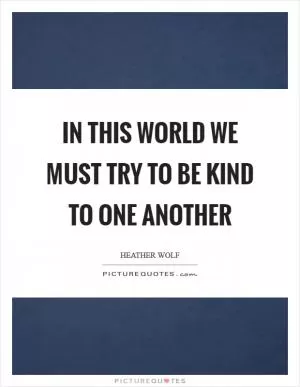In this world we must try to be kind to one another Picture Quote #1