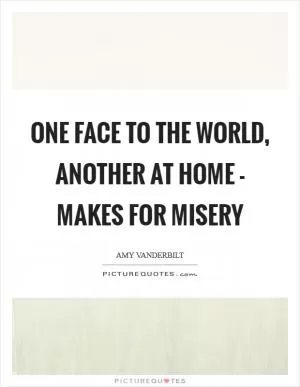 One face to the world, another at home - makes for misery Picture Quote #1