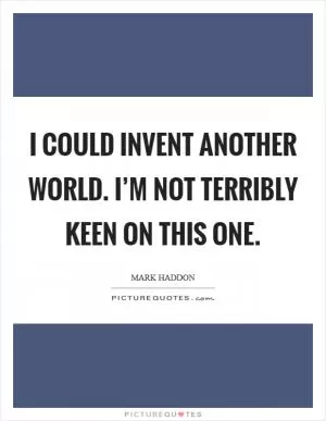 I could invent another world. I’m not terribly keen on this one Picture Quote #1
