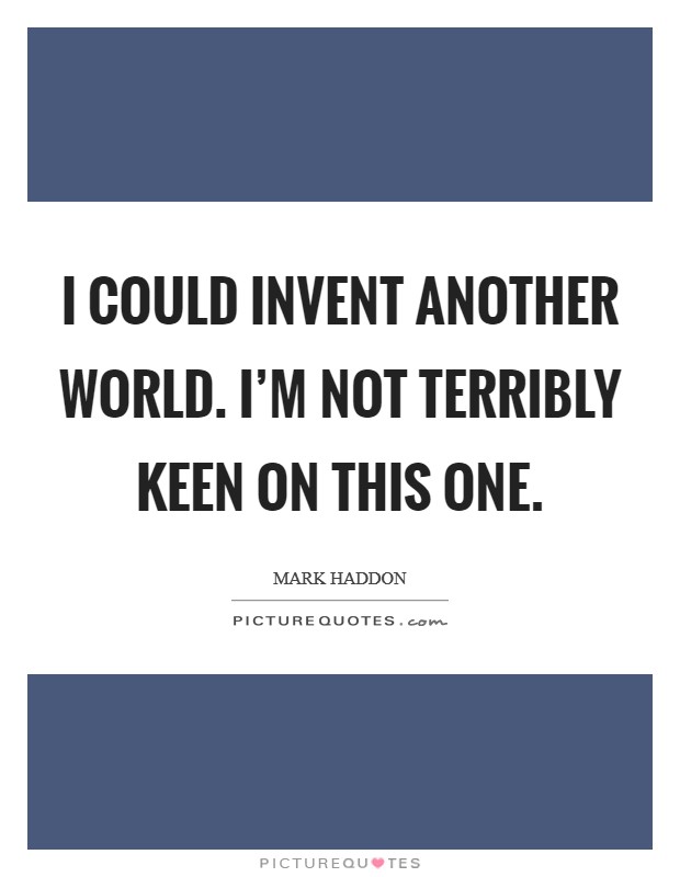 I could invent another world. I'm not terribly keen on this one. Picture Quote #1
