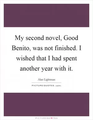 My second novel, Good Benito, was not finished. I wished that I had spent another year with it Picture Quote #1