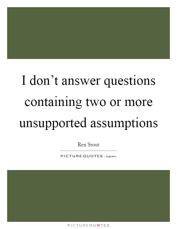 I don't answer questions containing two or more unsupported assumptions Picture Quote #1