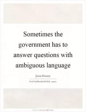 Sometimes the government has to answer questions with ambiguous language Picture Quote #1