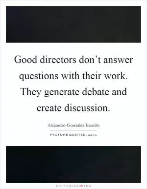 Good directors don’t answer questions with their work. They generate debate and create discussion Picture Quote #1