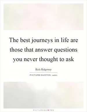 The best journeys in life are those that answer questions you never thought to ask Picture Quote #1