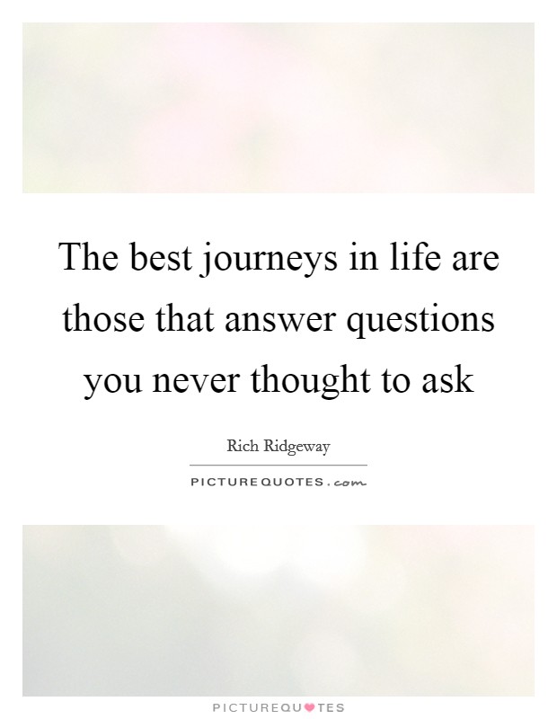 The best journeys in life are those that answer questions you never thought to ask Picture Quote #1