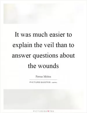 It was much easier to explain the veil than to answer questions about the wounds Picture Quote #1