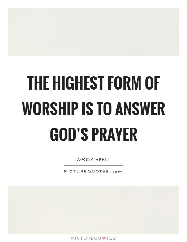 The highest form of worship is to answer God's prayer Picture Quote #1