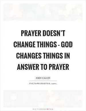 Prayer doesn’t change things - God changes things in answer to prayer Picture Quote #1