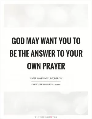 God may want you to be the answer to your own prayer Picture Quote #1