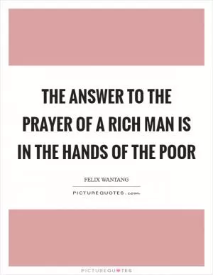 The answer to the prayer of a rich man is in the hands of the poor Picture Quote #1