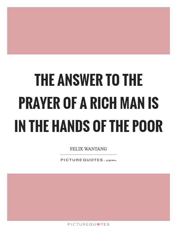 The answer to the prayer of a rich man is in the hands of the poor Picture Quote #1
