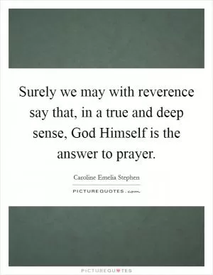 Surely we may with reverence say that, in a true and deep sense, God Himself is the answer to prayer Picture Quote #1