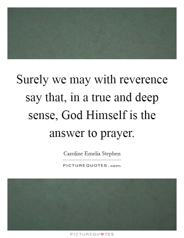 Surely we may with reverence say that, in a true and deep sense, God Himself is the answer to prayer. Picture Quote #1