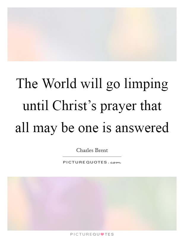 The World will go limping until Christ's prayer that all may be one is answered Picture Quote #1