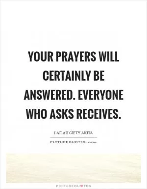 Your prayers will certainly be answered. Everyone who asks receives Picture Quote #1