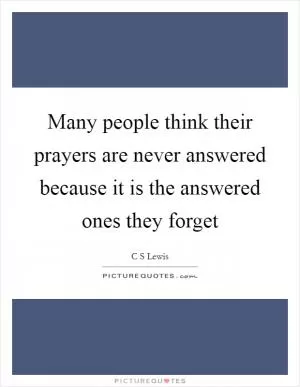 Many people think their prayers are never answered because it is the answered ones they forget Picture Quote #1