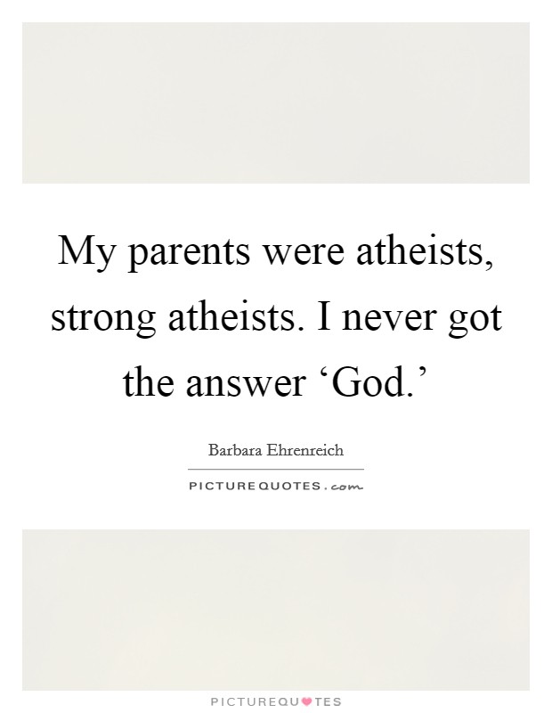 My parents were atheists, strong atheists. I never got the answer ‘God.' Picture Quote #1