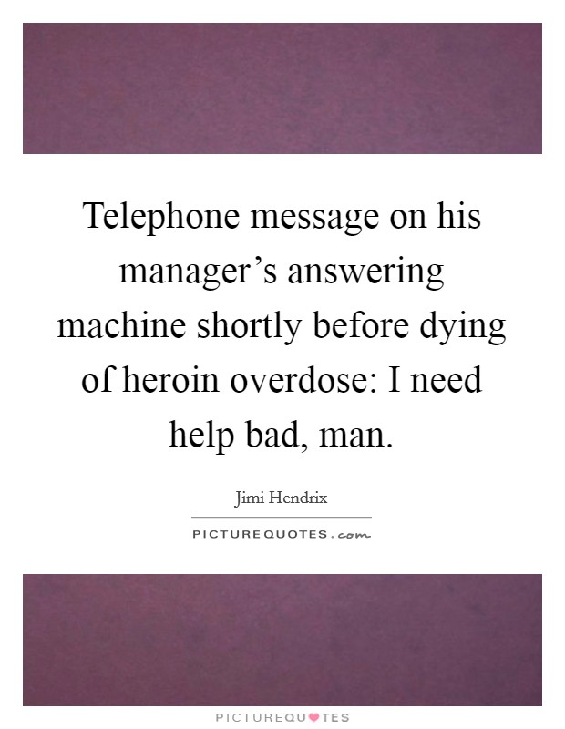 Telephone message on his manager's answering machine shortly before dying of heroin overdose: I need help bad, man. Picture Quote #1