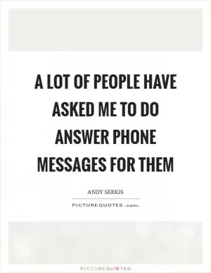 A lot of people have asked me to do answer phone messages for them Picture Quote #1