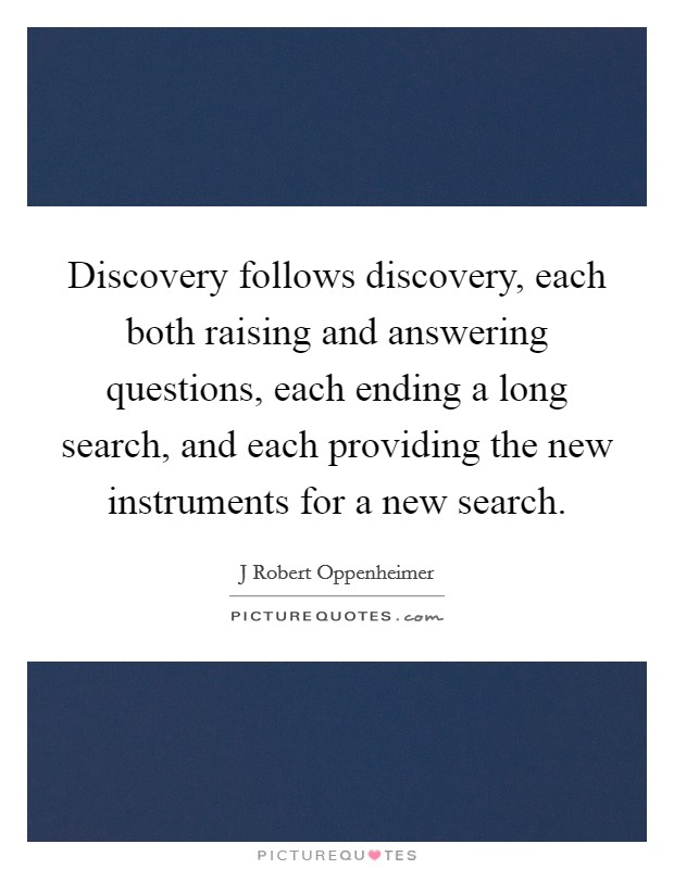 Discovery follows discovery, each both raising and answering questions, each ending a long search, and each providing the new instruments for a new search. Picture Quote #1