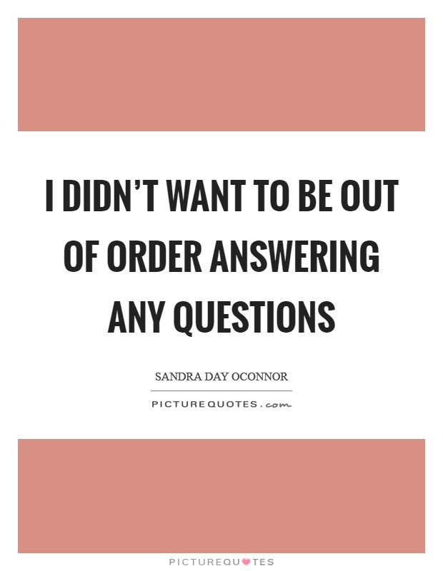I didn’t want to be out of order answering any questions Picture Quote #1