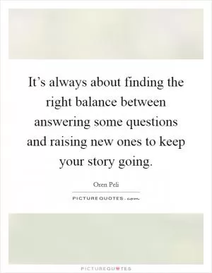 It’s always about finding the right balance between answering some questions and raising new ones to keep your story going Picture Quote #1
