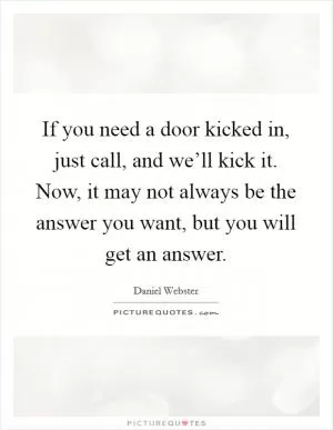 If you need a door kicked in, just call, and we’ll kick it. Now, it may not always be the answer you want, but you will get an answer Picture Quote #1