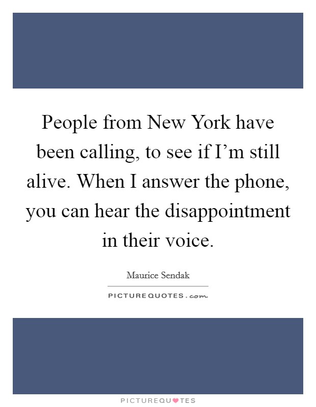 People from New York have been calling, to see if I'm still alive. When I answer the phone, you can hear the disappointment in their voice. Picture Quote #1
