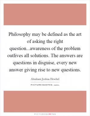 Philosophy may be defined as the art of asking the right question...awareness of the problem outlives all solutions. The answers are questions in disguise, every new answer giving rise to new questions Picture Quote #1