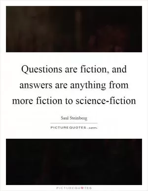 Questions are fiction, and answers are anything from more fiction to science-fiction Picture Quote #1