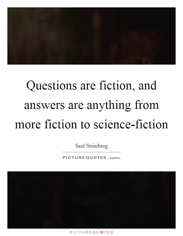 Questions are fiction, and answers are anything from more fiction to science-fiction Picture Quote #1