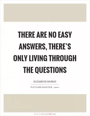 There are no easy answers, there’s only living through the questions Picture Quote #1