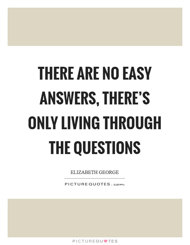There are no easy answers, there's only living through the questions Picture Quote #1