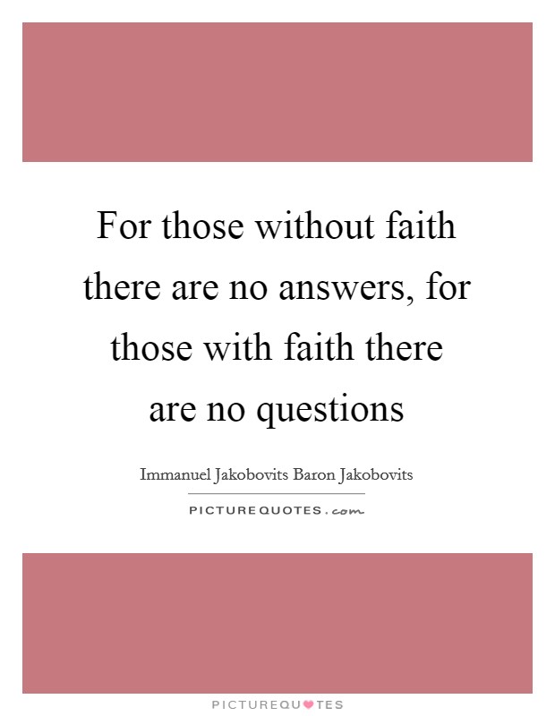 For those without faith there are no answers, for those with faith there are no questions Picture Quote #1