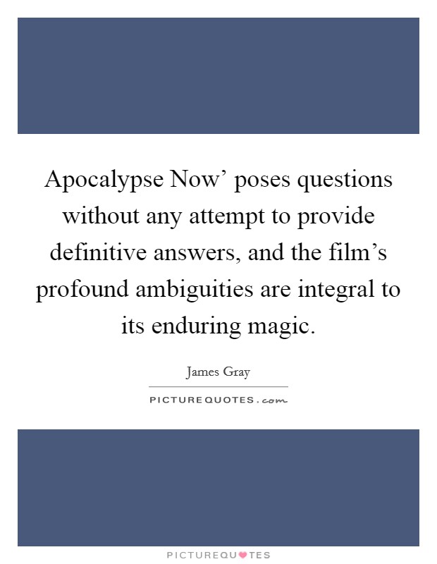 Apocalypse Now' poses questions without any attempt to provide definitive answers, and the film's profound ambiguities are integral to its enduring magic. Picture Quote #1